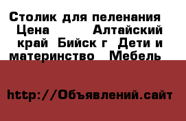 Столик для пеленания › Цена ­ 800 - Алтайский край, Бийск г. Дети и материнство » Мебель   